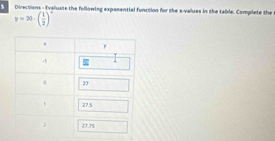 Directions - Evaluate the following exponential function for the x -values in the table. Complete the
y=20· beginpmatrix  1/2 end(pmatrix)^x