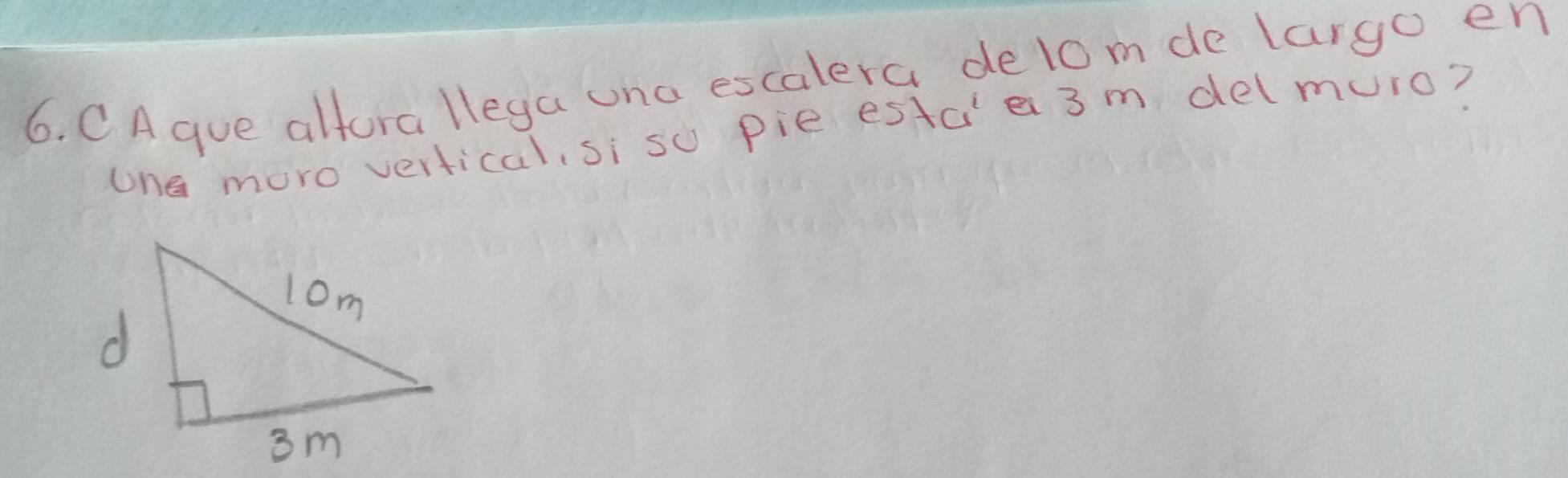 CAgue alfora llega una escalera delom de largo en 
one moro vertical, si su pie estcie 3m delmuro?