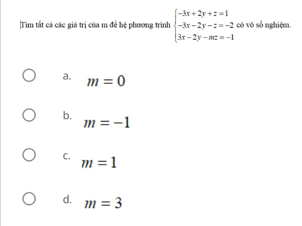 Tìm tất cả các giá trị của m đề hệ phương trình beginarrayl -3x+2y+z=1 -3x-2y-z=-2 3x-2y-mz=-1endarray. có vô số nghiệm.
a. m=0
b.
m=-1
C. m=1
d. m=3