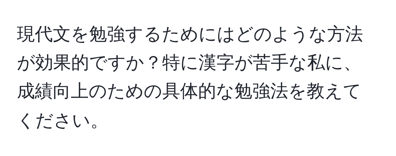 現代文を勉強するためにはどのような方法が効果的ですか？特に漢字が苦手な私に、成績向上のための具体的な勉強法を教えてください。