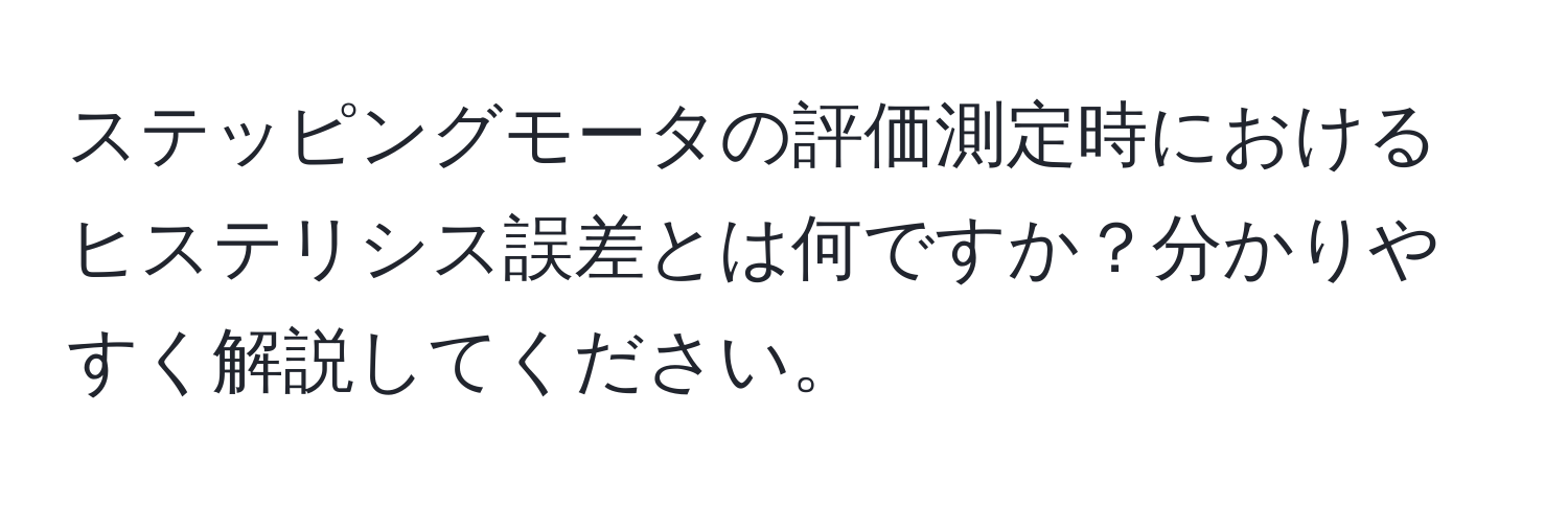 ステッピングモータの評価測定時におけるヒステリシス誤差とは何ですか？分かりやすく解説してください。