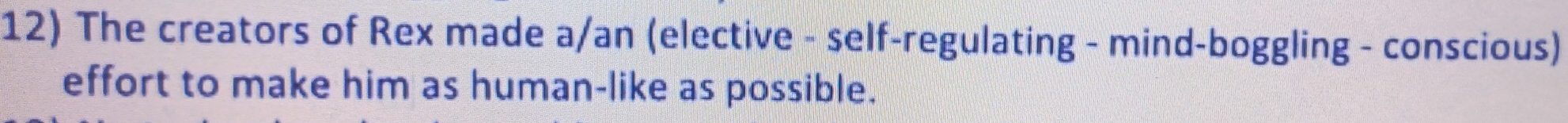 The creators of Rex made a/an (elective - self-regulating - mind-boggling - conscious) 
effort to make him as human-like as possible.