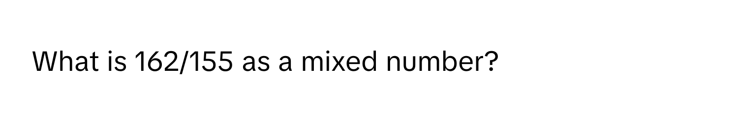 What is 162/155 as a mixed number?