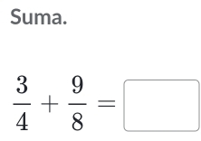 Suma.
 3/4 + 9/8 =□