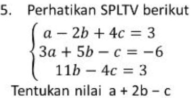 Perhatikan SPLTV berikut
beginarrayl a-2b+4c=3 3a+5b-c=-6 11b-4c=3endarray.
Tentukan nilai a+2b-c