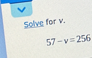 V
Solve for v.
57-v=256