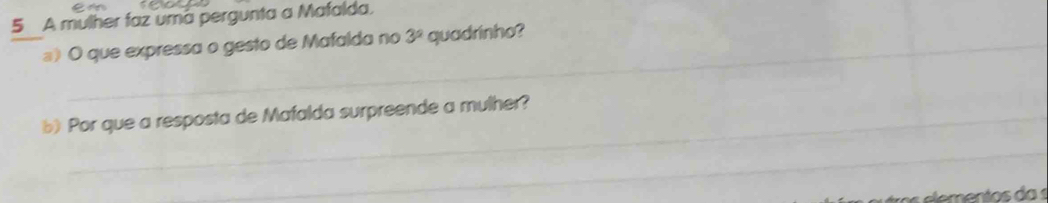 A mulher faz umã pergunta a Mafalda. 
») O que expressa o gesto de Mafalda no 3^9 quadrinho? 
b) Por que a resposta de Mafalda surpreende a mulher? 
_