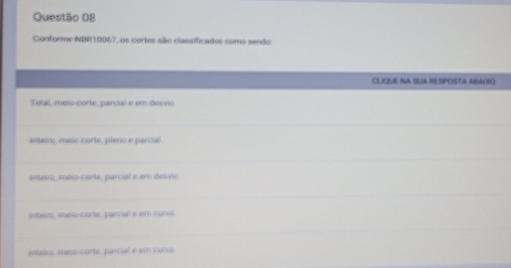 Conforme NBR10067, os cortes são classificados come sendo
CLIQUE NA SUA RESPORTA ABAIXO
otal, meio-corte, parcial e em desvio
Inteiro, meio corte, pieno e parcial
Inteiro, méio corte, parcial e em desvio
inteiro, meio-corte, parcial e em curva
snteiro, mer-corte, parcial e em curva