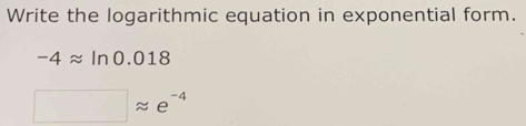 Write the logarithmic equation in exponential form.
-4approx ln 0.018
□ approx e^(-4)