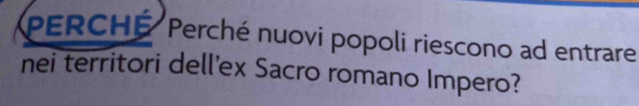 PERCHÉ Perché nuovi popoli riescono ad entrare 
nei territori dell'ex Sacro romano Impero?