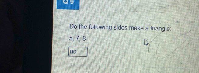 Do the following sides make a triangle:
5, 7, 8
no