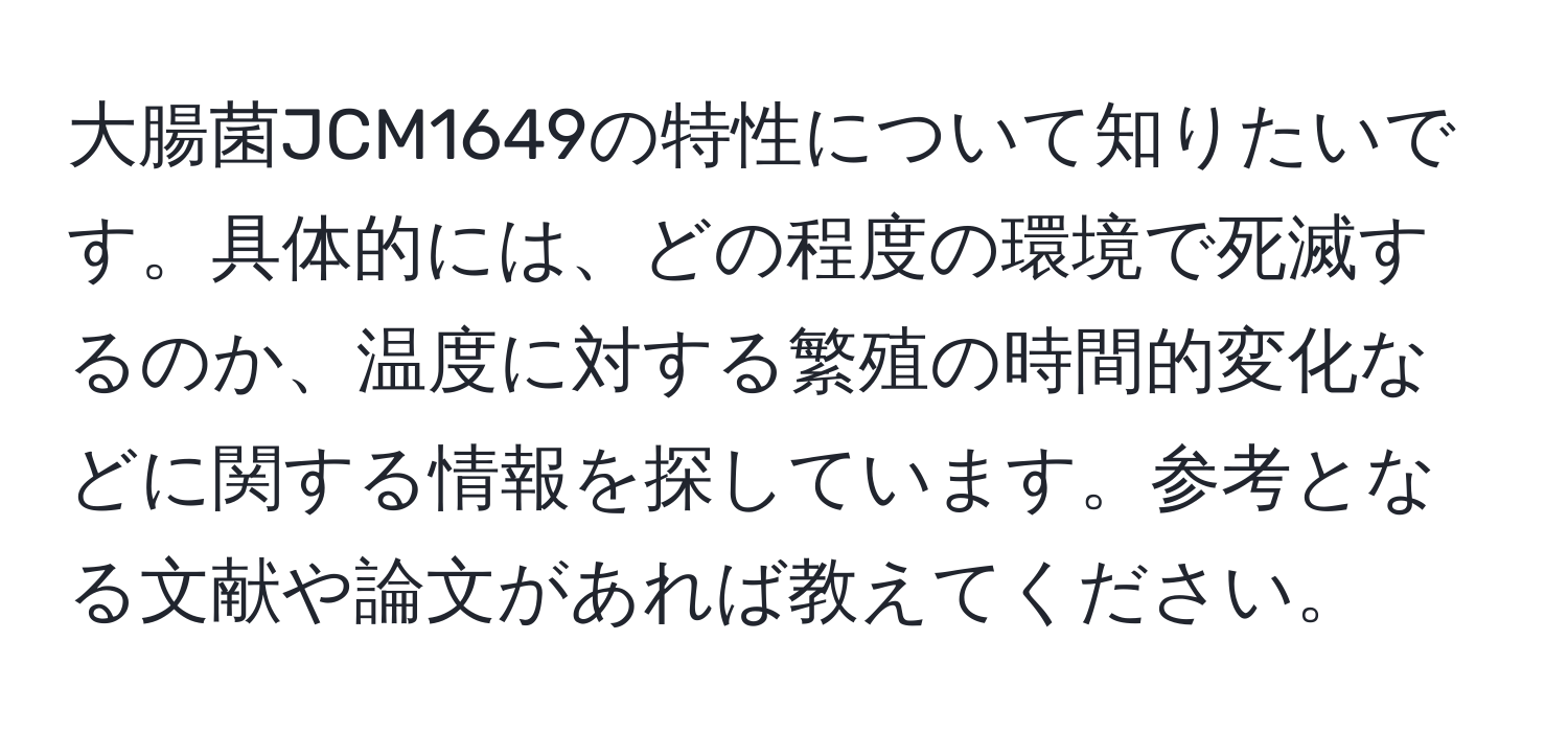 大腸菌JCM1649の特性について知りたいです。具体的には、どの程度の環境で死滅するのか、温度に対する繁殖の時間的変化などに関する情報を探しています。参考となる文献や論文があれば教えてください。