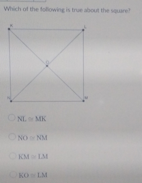 Which of the following is true about the square?
NL≌ MK
NO≌ NM
KM≌ LM
KO≌ LM