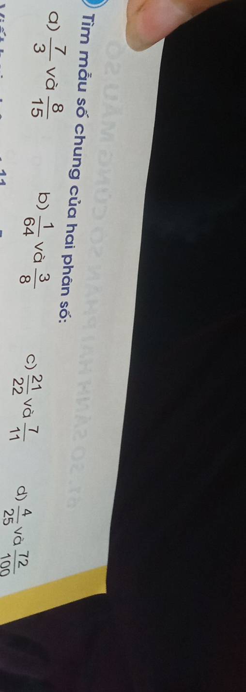 Tìm mẫu số chung của hai phân số:
a)  7/3  và  8/15  b)  1/64  và  3/8  c)  21/22  và  7/11  d)  4/25  và  72/100 