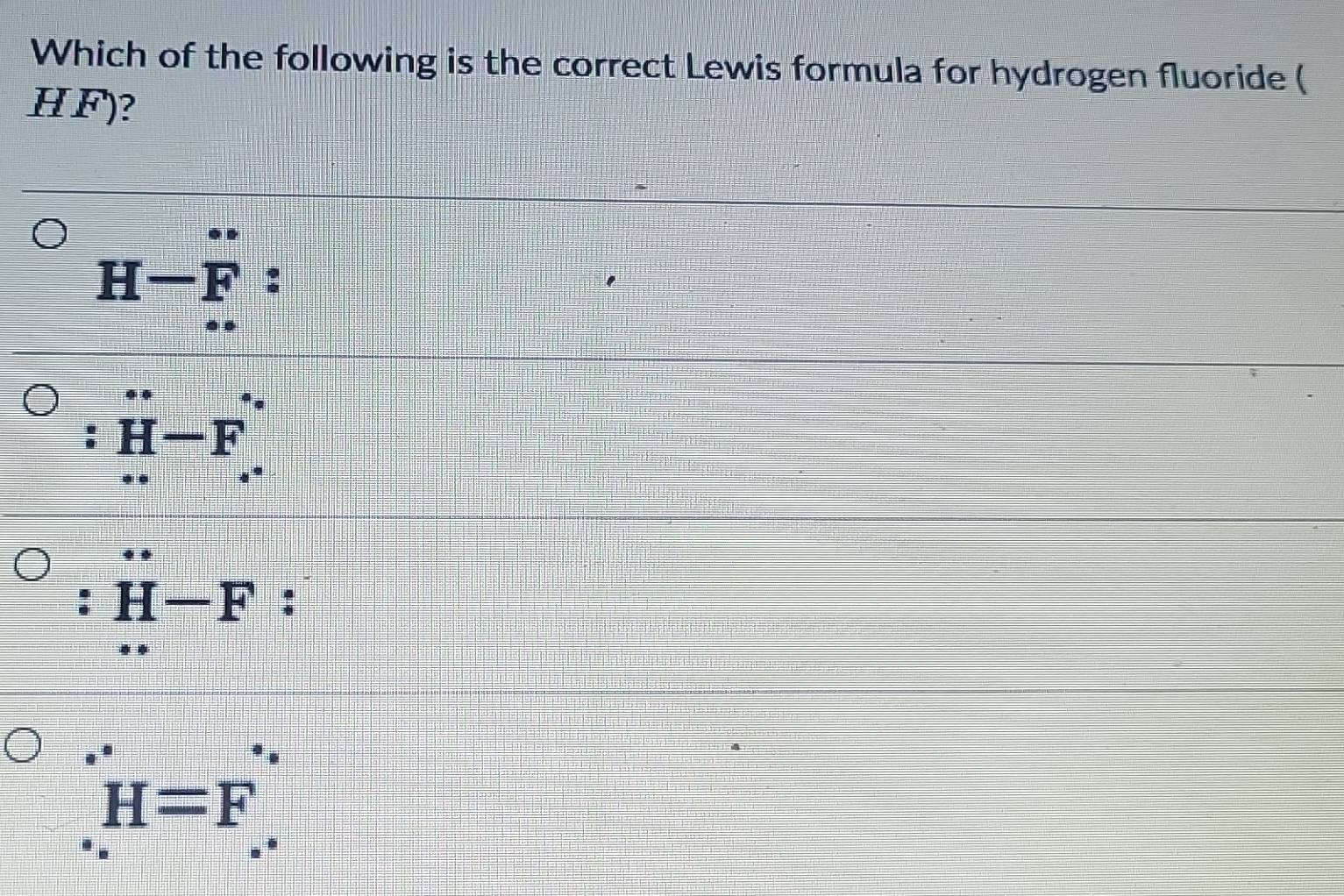 Which of the following is the correct Lewis formula for hydrogen fluoride (
H F)?
H−F :
: H—F
: H—F :
H=F