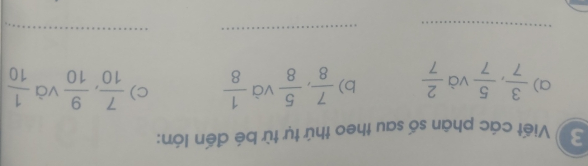 Viết các phân số sau theo thứ tự từ bé đến lớn: 
a)  3/7 ,  5/7  và  2/7 
c) 
b)  7/8 ,  5/8  và  1/8   7/10 ,  9/10  và  1/10 
__ 
_