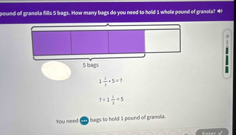 pound of granola fills 5 bags. How many bags do you need to hold 1 whole pound of granola?

1 1/3 · 5= 7
?/ 1 1/3 =5
You need ... bags to hold 1 pound of granola. 
Enter