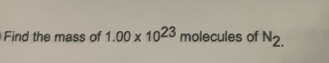 Find the mass of 1.00* 10^(23) molecules of N_2.