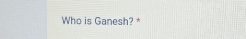 Who is Ganesh? *