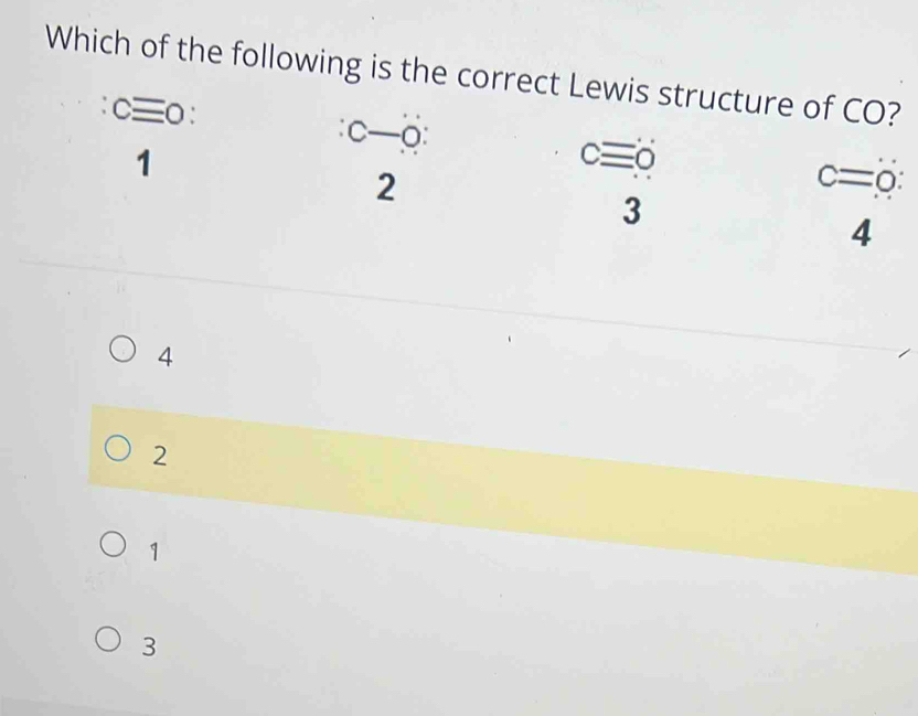 Which of the following is the correct Lewis structure of CO?
Cequiv o :
:C-O :
1
cequiv 0
2
c=0 :
3
4
4
2
1
3