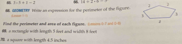 3· 5+1-2 66. 14/ 2· 6-5
68. GEOMETRY Write an expression for the perimeter of the figure. 
(Lesson 1-1) 
Find the perimeter and area of each figure. (Lessons 0-7 and 0-8) 
69. a rectangle with length 5 feet and width 8 feet
70. a square with length 4.5 inches