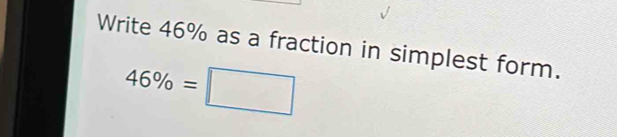 Write 46% as a fraction in simplest form.
46% =□