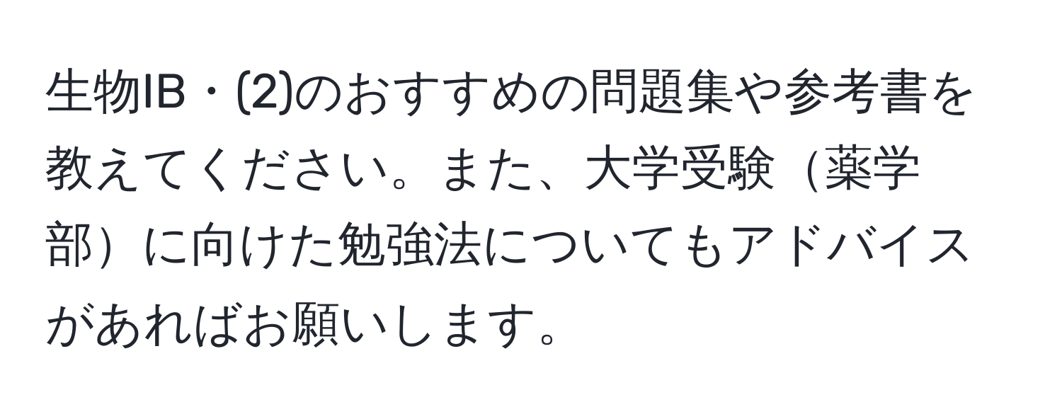 生物IB・(2)のおすすめの問題集や参考書を教えてください。また、大学受験薬学部に向けた勉強法についてもアドバイスがあればお願いします。