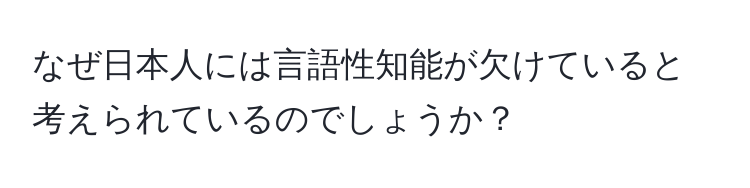 なぜ日本人には言語性知能が欠けていると考えられているのでしょうか？