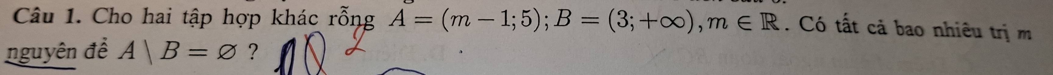 Cho hai tập hợp khác rỗng A=(m-1;5); B=(3;+∈fty ), m∈ R. Có tất cả bao nhiêu trị m 
nguyên đề A|B=varnothing ?