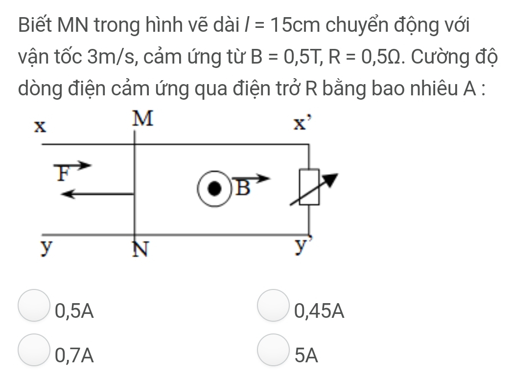 Biết MN trong hình vẽ dài I=15cm chuyển động với
vận tốc 3m/s, cảm ứng từ B=0,5T,R=0,5Omega. Cường độ
dòng điện cảm ứng qua điện trở R bằng bao nhiêu A :
0,5A 0,45A
0,7A 5A