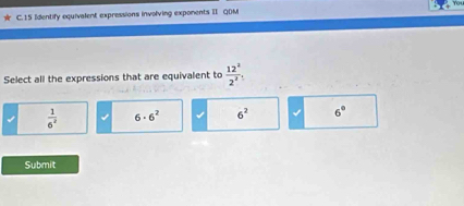 Identify equivalent expressions involving exponents II QDM
Select all the expressions that are equivalent to  12^2/2^2 
 1/6^2  6· 6^2 6^2 6°
Submit