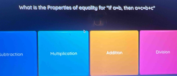 What is the Properties of equality for "If a=b , then a+c=b+c''
Subtraction Multiplication Addition Division