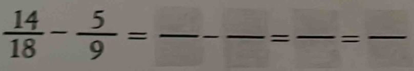  14/18 - 5/9 =frac -frac =frac =frac 