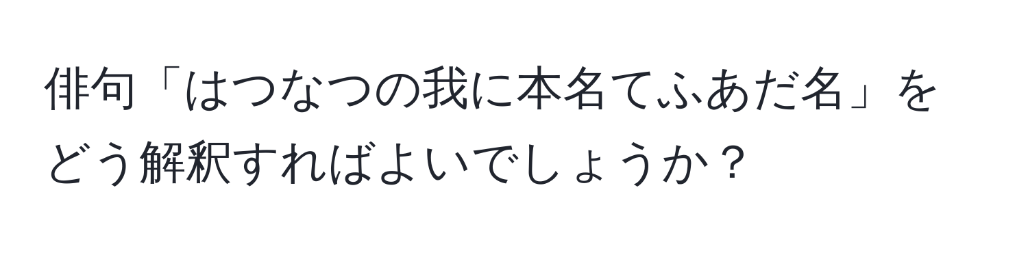 俳句「はつなつの我に本名てふあだ名」をどう解釈すればよいでしょうか？