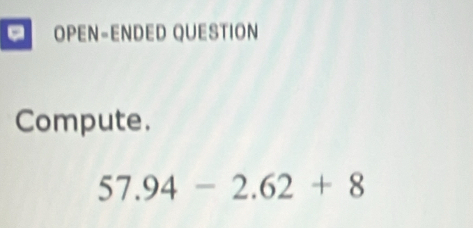 a OPEN−ENDED QUESTION 
Compute.
57.94-2.62+8