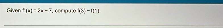 Given f'(x)=2x-7 , compute f(3)-f(1).