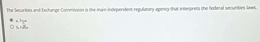 The Securities and Exchange Commission is the main independent regulatory agency that interprets the federal securities laws.
a. True
b. False