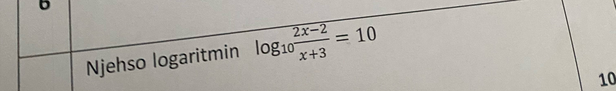 Njehso logaritmin log _10 (2x-2)/x+3 =10
10