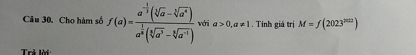 Cho hàm số f(a)=frac a^(-frac 1)3(sqrt[3](a)-sqrt[3](a^4))a^(frac 1)3(sqrt[3](a^3)-sqrt[3](a^(-1))) với a>0, a!= 1. Tính giá trị M=f(2023^(2022))
Trả lời: