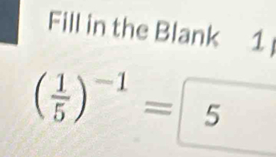 Fill in the Blank 1
( 1/5 )^-1= 5