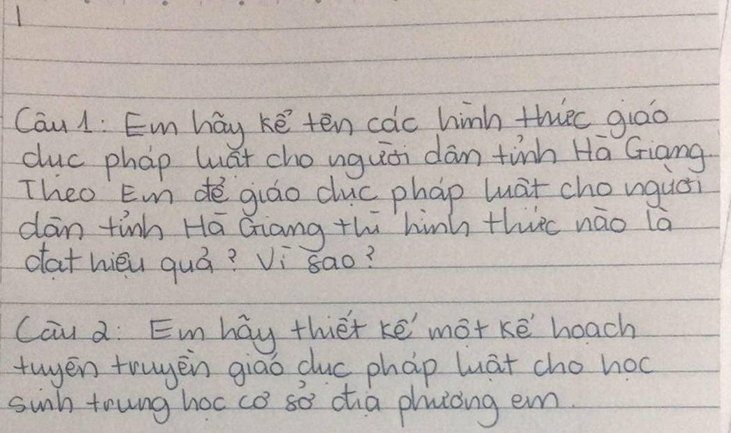 Cau1: Emhay ké ten cac hinh thec giào 
duc phap Wát cho uguòi dàn tinn Ha Giang 
Theo Em dé giáo cuc phap (uat chonguci 
dan tinn Hā Giang thi hih thrc náo lā 
dathièu quá? Vi sao? 
Cau d: Emhay thet kē mot ke heach 
twyen truyen giao duc phap wuat cho hoc 
suinh toung hoc co so dia pluiing em