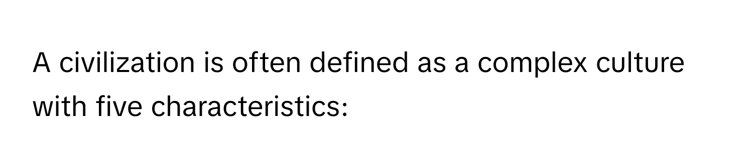 A civilization is often defined as a complex culture with five characteristics: