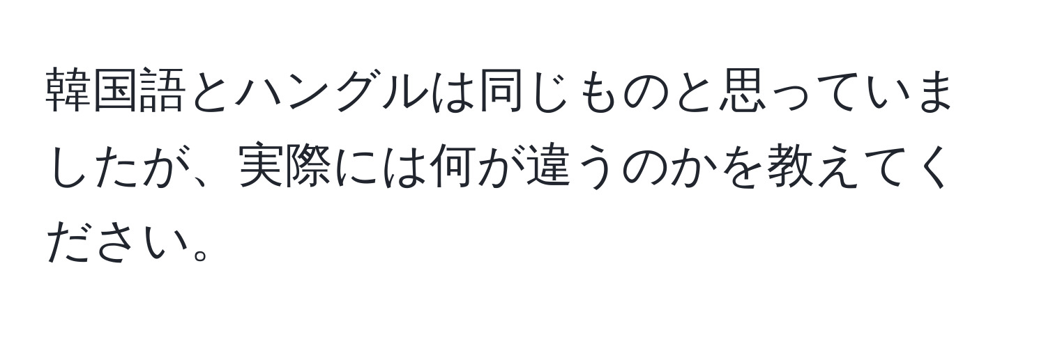 韓国語とハングルは同じものと思っていましたが、実際には何が違うのかを教えてください。