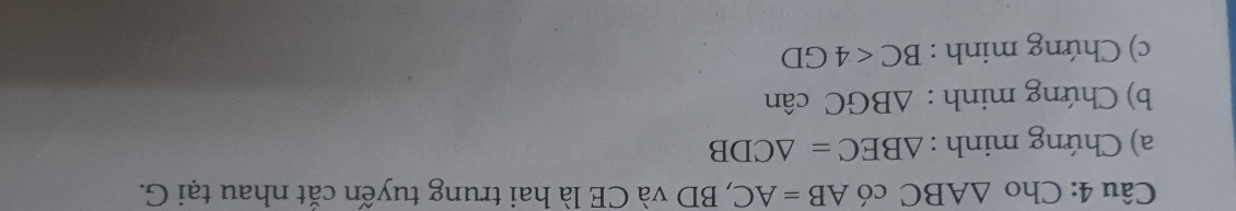 Cho △ ABC có AB=AC , BD và CE là hai trung tuyến cắt nhau tại G. 
a) Chứng minh : △ BEC=△ CDB
b) Chứng minh : △ BGC cân 
c) Chứng minh : BC<4GD</tex>