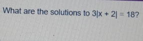 What are the solutions to 3|x+2|=18 ?