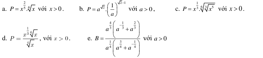 a. P=x^(frac 2)5.sqrt[6](x) với x>0. b. P=a^(sqrt(2))· ( 1/a )^sqrt(2)-1 với a>0, c. P=x^(frac 1)3· sqrt[6](sqrt [3]x^5) với x>0.
d. P=frac x^(frac 1)3sqrt[6](x)sqrt[4](x) , với x>0. e. B=frac a^(frac 4)3(a^(-frac 1)3+a^(frac 2)3)a^(frac 1)4(a^(frac 1)4+a^(-frac 1)4) với a>0