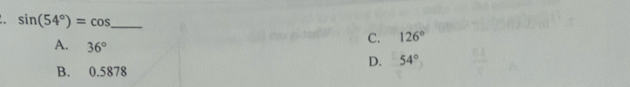 sin (54°)=cos
A. 36°
C. 126°
D. 54°
B. 0.5878