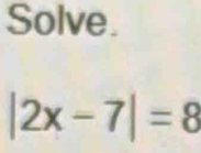 Solve.
|2x-7|=8