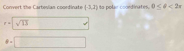 Convert the Cartesian coordinate (-3,2) to polar coordinates, 0≤ θ <2π
r= sqrt(13)
θ =□