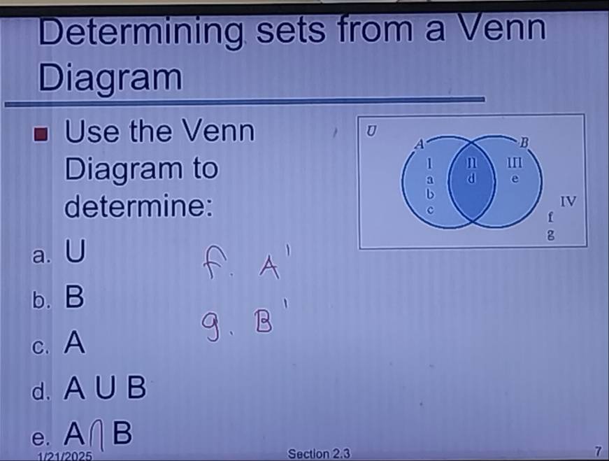 Determining sets from a Venn 
Diagram 
Use the Venn 
1 
Diagram to 
determine: 
a. U
b. B
c. A
d. A∪ B
e. A∩ B
1/21/2025 
Section 2.3 7